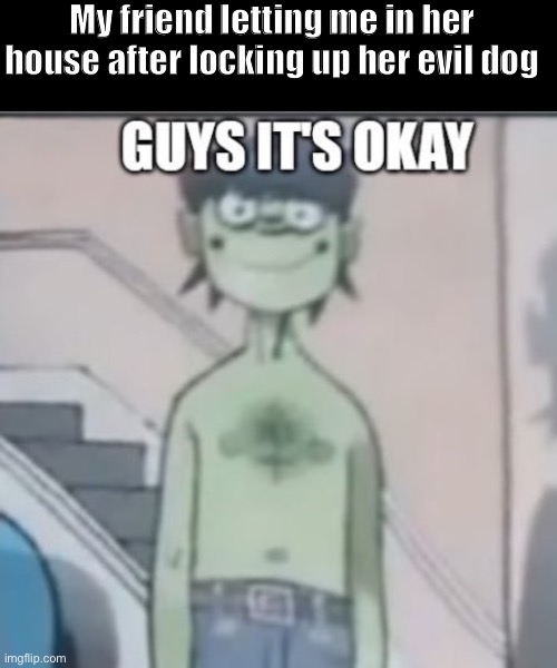 I can hear satan behind the door | My friend letting me in her house after locking up her evil dog | image tagged in gorillaz,dog | made w/ Imgflip meme maker
