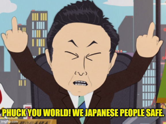 South Park Japanese | PHUCK YOU WORLD! WE JAPANESE PEOPLE SAFE. | image tagged in south park japanese | made w/ Imgflip meme maker