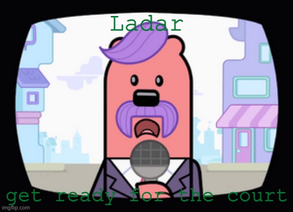 So get ready and get you're information ready | Ladar; get ready for the court | image tagged in wuzzleburge news reporter,court | made w/ Imgflip meme maker