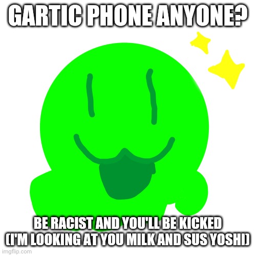 https://garticphone.com/en/?c=1e0439307 | GARTIC PHONE ANYONE? BE RACIST AND YOU'LL BE KICKED (I'M LOOKING AT YOU MILK AND SUS YOSHI) | image tagged in happy slime | made w/ Imgflip meme maker