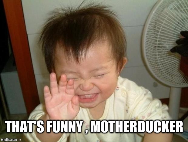 Happy Baby | THAT'S FUNNY , MOTHERDUCKER | image tagged in happy baby | made w/ Imgflip meme maker