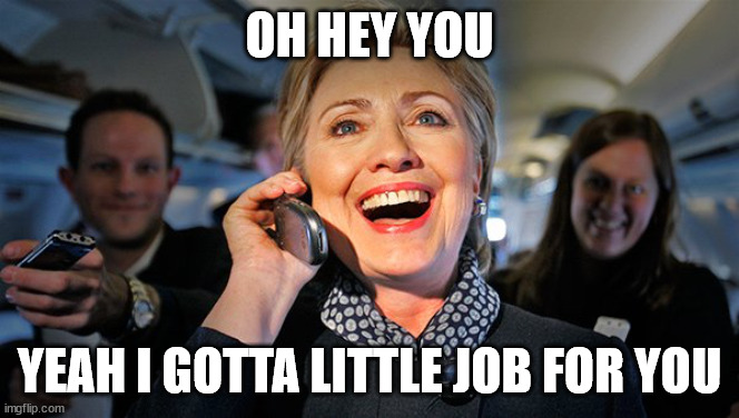 Hillary Clinton phone | OH HEY YOU YEAH I GOTTA LITTLE JOB FOR YOU | image tagged in hillary clinton phone | made w/ Imgflip meme maker
