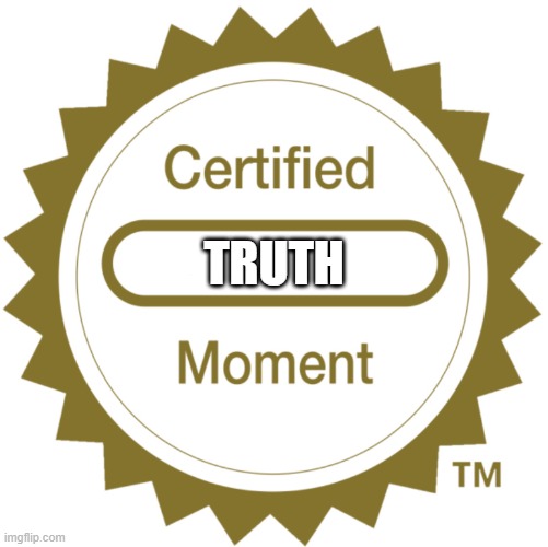 Certified Moment | TRUTH | image tagged in certified moment | made w/ Imgflip meme maker