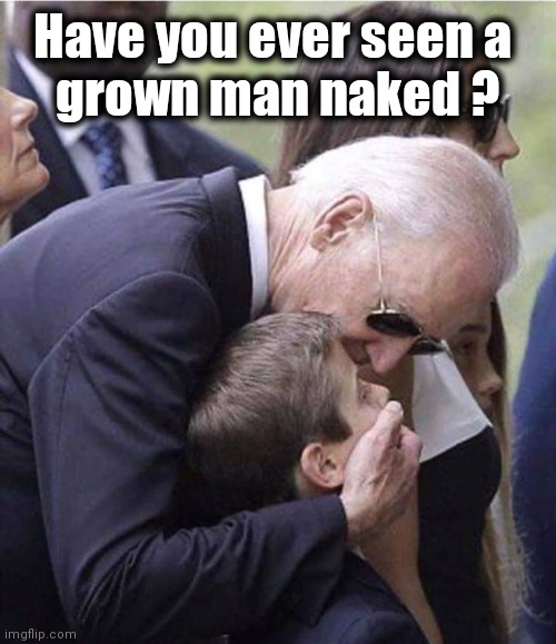 Peter Graves was joking | Have you ever seen a 
grown man naked ? | image tagged in biden kid meme,sniff,creepy uncle joe,pedophile,good choice america | made w/ Imgflip meme maker