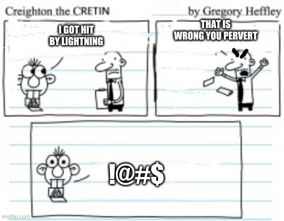 Creighton The Cretin |  THAT IS WRONG YOU PERVERT; I GOT HIT BY LIGHTNING; !@#$ | image tagged in creighton the cretin | made w/ Imgflip meme maker
