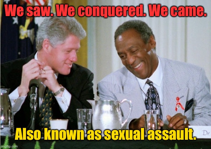 Vidi, Vici, Veni! | We saw. We conquered. We came. Also known as sexual assault. | image tagged in clinton cosby,sexual assault,julius caesar,veni vidi vici | made w/ Imgflip meme maker