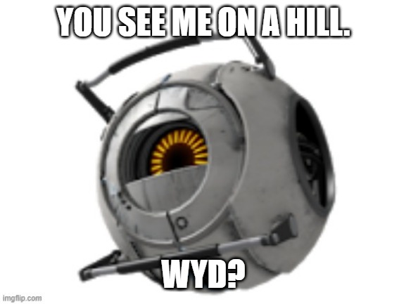 YOU SEE ME ON A HILL. WYD? | image tagged in space,roleplaying,portal,haha,funny,xd | made w/ Imgflip meme maker