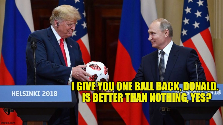 Trump Putin soccer ball | I GIVE YOU ONE BALL BACK, DONALD.  
IS BETTER THAN NOTHING, YES? | image tagged in trump putin soccer ball | made w/ Imgflip meme maker