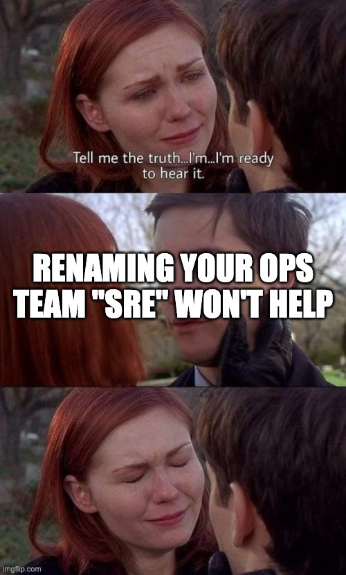 Tell me the truth, I'm ready to hear it | RENAMING YOUR OPS TEAM "SRE" WON'T HELP | image tagged in tell me the truth i'm ready to hear it | made w/ Imgflip meme maker