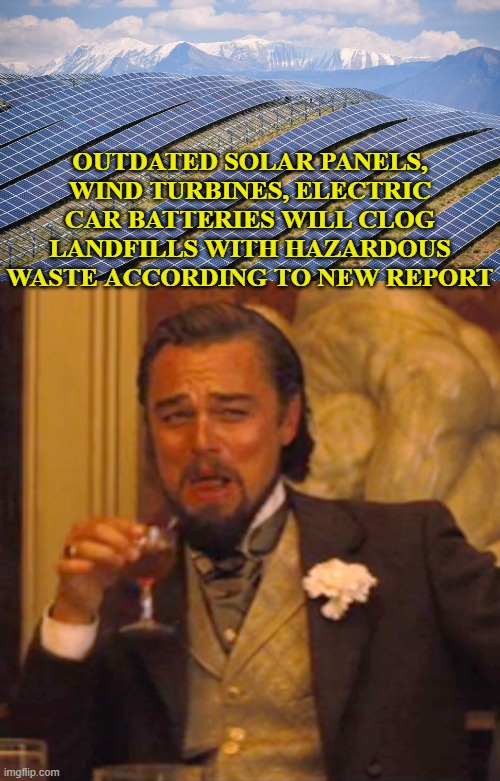 You don't say? | OUTDATED SOLAR PANELS, WIND TURBINES, ELECTRIC CAR BATTERIES WILL CLOG LANDFILLS WITH HAZARDOUS WASTE ACCORDING TO NEW REPORT | image tagged in memes,laughing leo | made w/ Imgflip meme maker