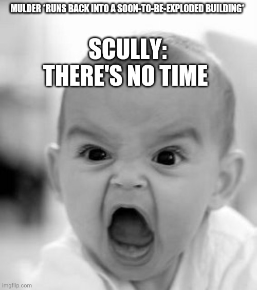 The X-Files: Fight the Future | SCULLY: THERE'S NO TIME; MULDER *RUNS BACK INTO A SOON-TO-BE-EXPLODED BUILDING* | image tagged in memes,angry baby,xfiles,fox mulder the x files,mulder,the x-files | made w/ Imgflip meme maker