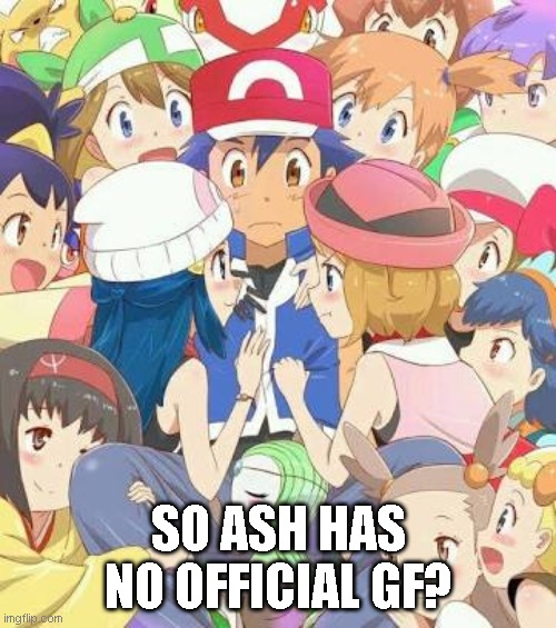 Random thought | SO ASH HAS NO OFFICIAL GF? | image tagged in pokemon girls | made w/ Imgflip meme maker