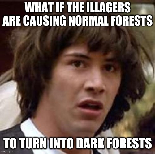 What if...? | WHAT IF THE ILLAGERS ARE CAUSING NORMAL FORESTS; TO TURN INTO DARK FORESTS | image tagged in memes,conspiracy keanu | made w/ Imgflip meme maker