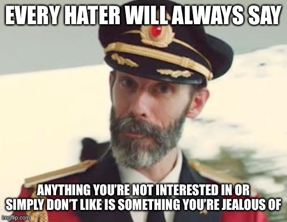 Captain Obvious | EVERY HATER WILL ALWAYS SAY; ANYTHING YOU’RE NOT INTERESTED IN OR SIMPLY DON’T LIKE IS SOMETHING YOU’RE JEALOUS OF | image tagged in captain obvious | made w/ Imgflip meme maker