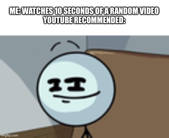 I hate when that happens | ME: WATCHES 10 SECONDS OF A RANDOM VIDEO
YOUTUBE RECOMMENDED: | image tagged in henry stickmin lenny face | made w/ Imgflip meme maker