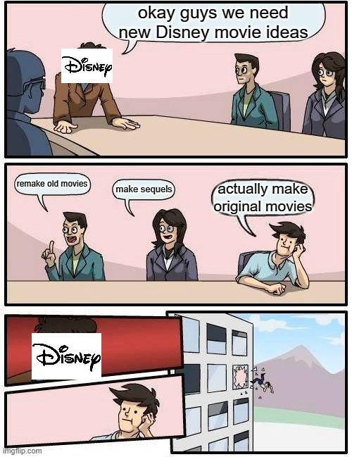 Boardroom Meeting Suggestion Meme | okay guys we need new Disney movie ideas; remake old movies; make sequels; actually make original movies | image tagged in memes,boardroom meeting suggestion | made w/ Imgflip meme maker