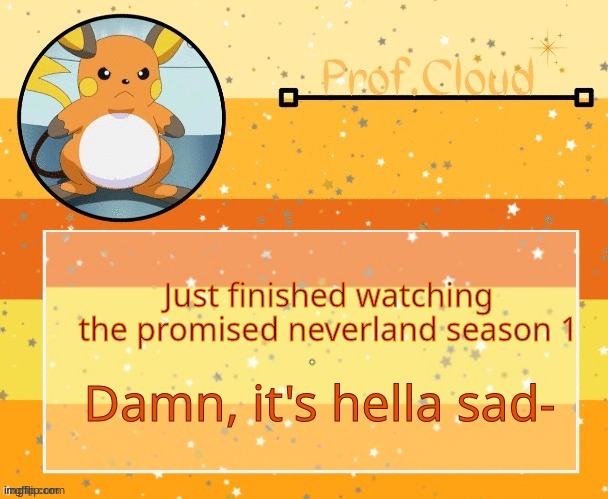 *sobs* | Just finished watching the promised neverland season 1; Damn, it's hella sad- | image tagged in the prof raichu temp | made w/ Imgflip meme maker