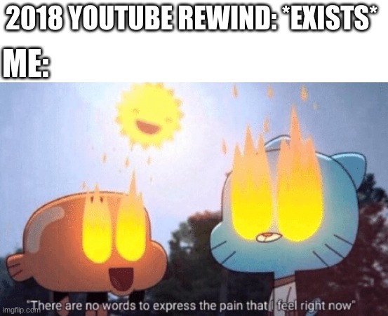 It was awful. I'm just speaking truth | 2018 YOUTUBE REWIND: *EXISTS*; ME: | image tagged in there are no words to express the pain that i feel right now,memes | made w/ Imgflip meme maker
