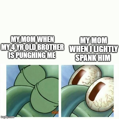 Squidward sleep | MY MOM WHEN I LIGHTLY SPANK HIM; MY MOM WHEN MY 4 YR OLD BROTHER IS PUNGHING ME | image tagged in squidward sleep | made w/ Imgflip meme maker