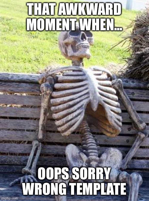 See you on the front page |  THAT AWKWARD MOMENT WHEN... OOPS SORRY WRONG TEMPLATE | image tagged in memes,waiting skeleton | made w/ Imgflip meme maker