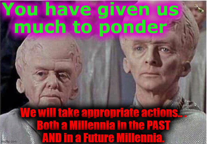 Brainiac | You have given us
much to ponder We will take appropriate actions.. .
Both a Millennia in the PAST
AND in a Future Millennia. | image tagged in brainiac | made w/ Imgflip meme maker
