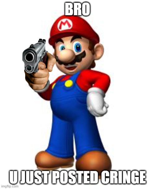 Mario Thumbs Up | BRO; U JUST POSTED CRINGE | image tagged in mario thumbs up,gun,mario,cringe | made w/ Imgflip meme maker