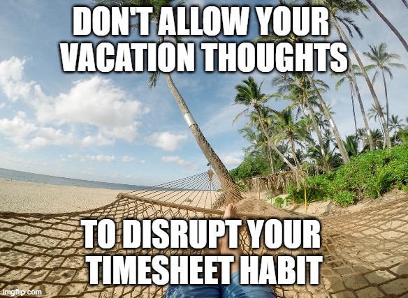 Vacation Thoughts | DON'T ALLOW YOUR 
VACATION THOUGHTS; TO DISRUPT YOUR 
TIMESHEET HABIT | image tagged in timesheet reminder | made w/ Imgflip meme maker