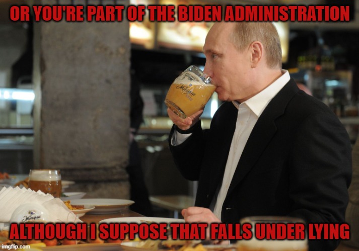 OR YOU'RE PART OF THE BIDEN ADMINISTRATION ALTHOUGH I SUPPOSE THAT FALLS UNDER LYING | image tagged in putin but that's none of my business | made w/ Imgflip meme maker