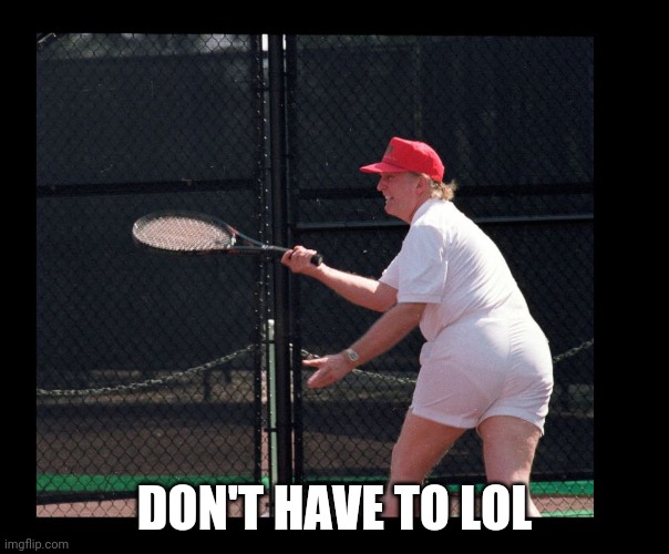 Trump tennis | DON'T HAVE TO LOL | image tagged in trump tennis | made w/ Imgflip meme maker