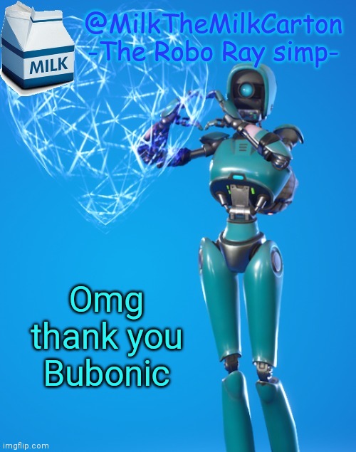 MilkTheMilkCarton but he's the Robo-Ray simp | Omg thank you Bubonic | image tagged in milkthemilkcarton but he's the robo-ray simp | made w/ Imgflip meme maker