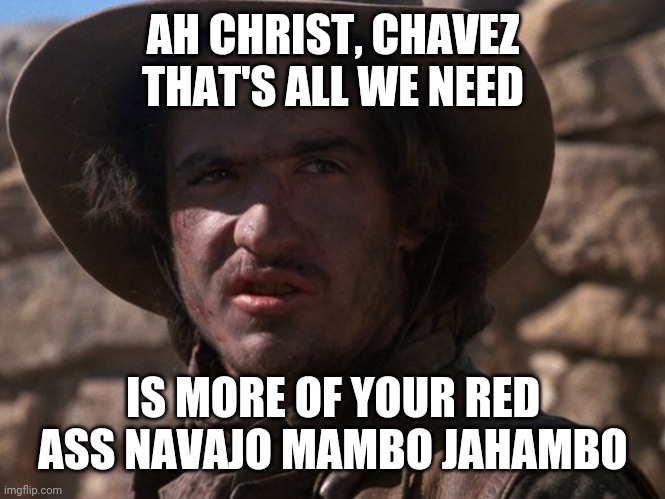 Dirty Steve | AH CHRIST, CHAVEZ THAT'S ALL WE NEED; IS MORE OF YOUR RED ASS NAVAJO MAMBO JAHAMBO | image tagged in young guns,dirty steve,navajo | made w/ Imgflip meme maker