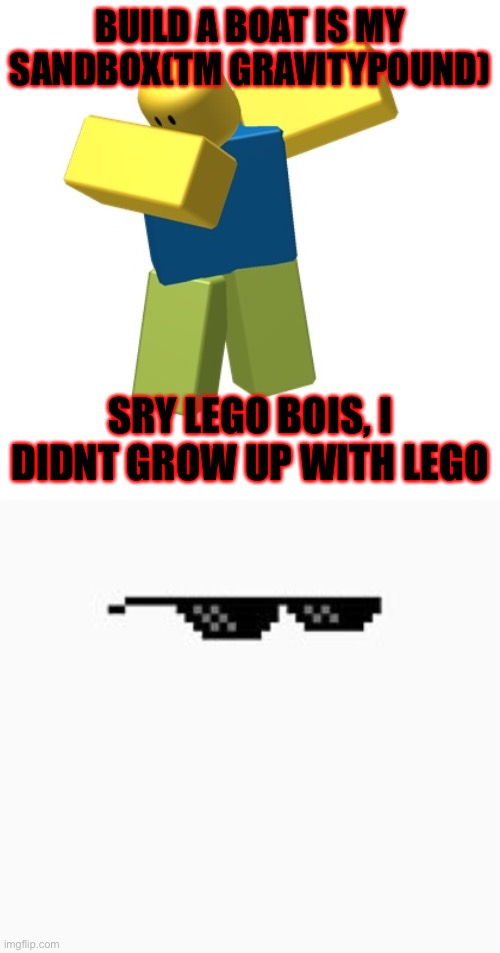 BUILD A BOAT IS MY SANDBOX(TM GRAVITYPOUND); SRY LEGO BOIS, I DIDNT GROW UP WITH LEGO | image tagged in roblox dab,mlg glasses | made w/ Imgflip meme maker