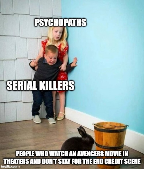 Psychopaths and serial killers | PSYCHOPATHS; SERIAL KILLERS; PEOPLE WHO WATCH AN AVENGERS MOVIE IN THEATERS AND DON'T STAY FOR THE END CREDIT SCENE | image tagged in psychopaths and serial killers | made w/ Imgflip meme maker