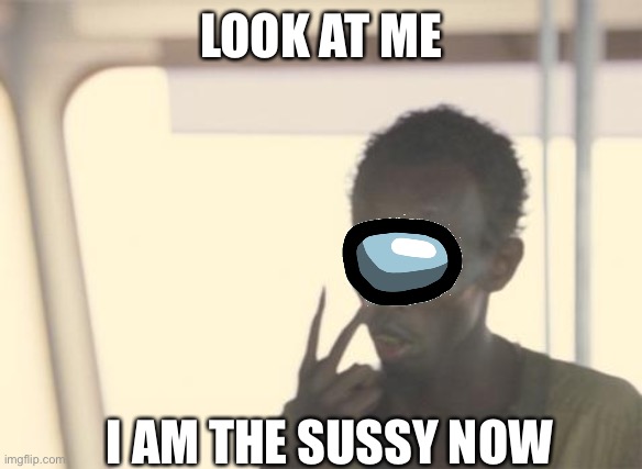 sussy | LOOK AT ME; I AM THE SUSSY NOW | image tagged in memes,i'm the captain now | made w/ Imgflip meme maker
