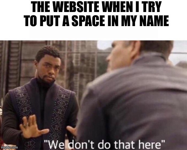 THE WEBSITE WHEN I TRY TO PUT A SPACE IN MY NAME | image tagged in we dont do that here | made w/ Imgflip meme maker