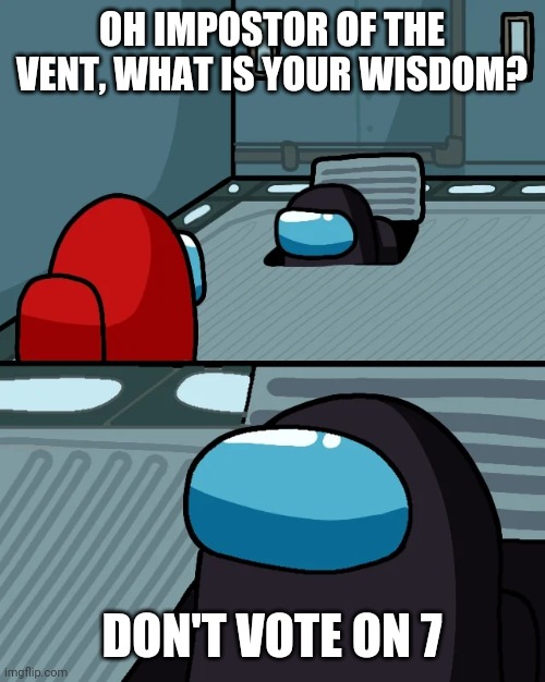 That's a good wisdom | OH IMPOSTOR OF THE VENT, WHAT IS YOUR WISDOM? DON'T VOTE ON 7 | image tagged in impostor of the vent | made w/ Imgflip meme maker