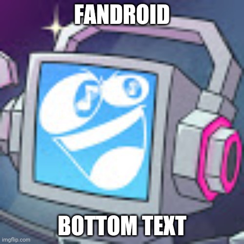 Fandroid GAME! | FANDROID; BOTTOM TEXT | image tagged in fandroid game,fandroid | made w/ Imgflip meme maker