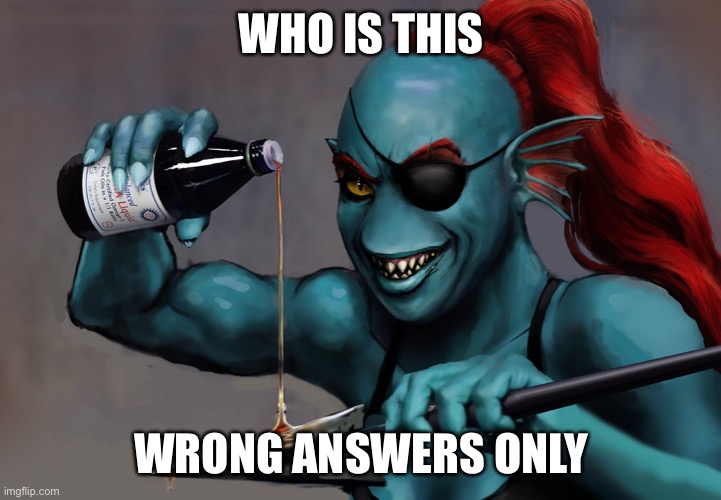 Oil it Undyne | WHO IS THIS; WRONG ANSWERS ONLY | image tagged in oil it undyne | made w/ Imgflip meme maker