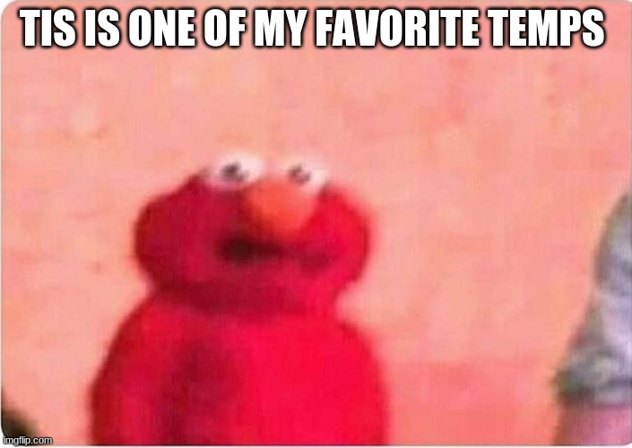 Sickened elmo | TIS IS ONE OF MY FAVORITE TEMPS | image tagged in sickened elmo | made w/ Imgflip meme maker