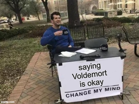 Change My Mind | saying
Voldemort 
is okay | image tagged in memes,change my mind | made w/ Imgflip meme maker