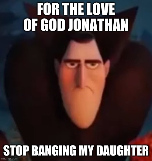 Drac Has Had Enough | FOR THE LOVE OF GOD JONATHAN; STOP BANGING MY DAUGHTER | image tagged in dracula | made w/ Imgflip meme maker