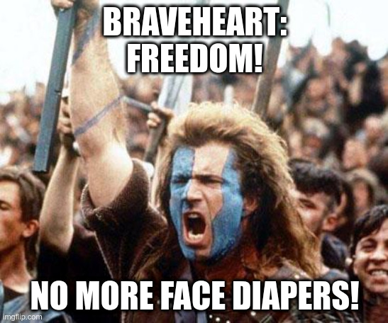 Braveheart: Freedom! No More Face Diapers! | BRAVEHEART:
FREEDOM! NO MORE FACE DIAPERS! | image tagged in braveheart freedom,covid,lockdown,face mask,tyranny,freedom | made w/ Imgflip meme maker