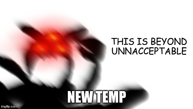 THIS IS BEYOND UNACCEPTABLE | NEW TEMP | image tagged in this is beyond unacceptable | made w/ Imgflip meme maker