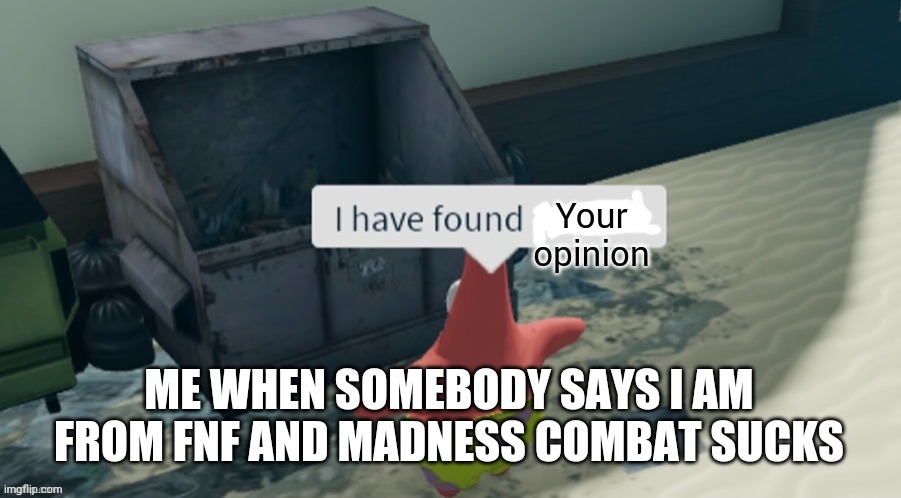 I have found x | Your opinion; ME WHEN SOMEBODY SAYS I AM FROM FNF AND MADNESS COMBAT SUCKS | image tagged in i have found x | made w/ Imgflip meme maker