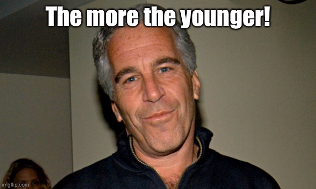 Jeffrey Epstein | The more the younger! | image tagged in jeffrey epstein | made w/ Imgflip meme maker