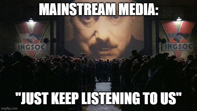 1984 | MAINSTREAM MEDIA: "JUST KEEP LISTENING TO US" | image tagged in 1984 | made w/ Imgflip meme maker
