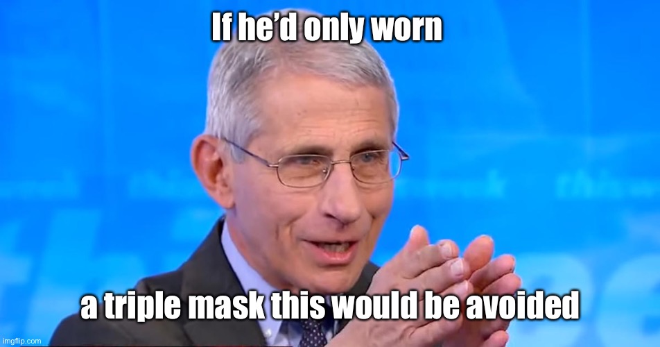 Dr. Fauci 2020 | If he’d only worn a triple mask this would be avoided | image tagged in dr fauci 2020 | made w/ Imgflip meme maker