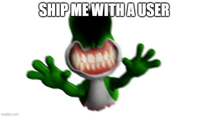 virus yoshi | SHIP ME WITH A USER | image tagged in virus yoshi | made w/ Imgflip meme maker