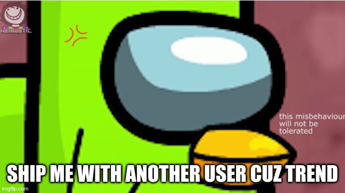Duolingoposter is angery | SHIP ME WITH ANOTHER USER CUZ TREND | image tagged in duolingoposter is angery | made w/ Imgflip meme maker