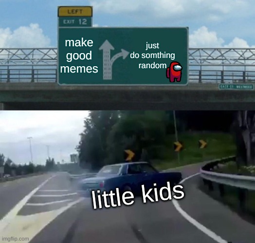 random among us person | just do somthing random; make good memes; little kids | image tagged in memes,left exit 12 off ramp,among us | made w/ Imgflip meme maker